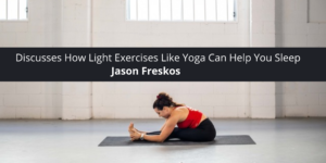 Jason Freskos recently Discusses How Light Exercises Like Yoga Can Help You Sleep