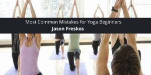 Yoga Instructor Jason Freskos Discusses the Most Common Mistakes for Yoga Beginners