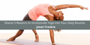 Jason Freskos Shares 5 Reasons to Incorporate Yoga in Daily Routine